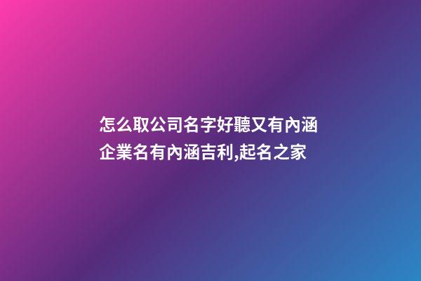怎么取公司名字好聽又有內涵 企業名有內涵吉利,起名之家-第1張-公司起名-玄機派